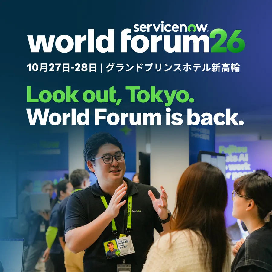 ServiceNow World Forum 2026 東京。10月27日・28日、グランドプリンスホテル新高輪。Look out, Tokyo. World Forum is back.