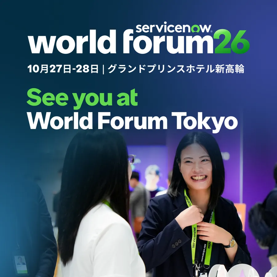 ServiceNow World Forum 2026 東京。10月27日・28日、グランドプリンスホテル新高輪。See you at World Forum Tokyo.